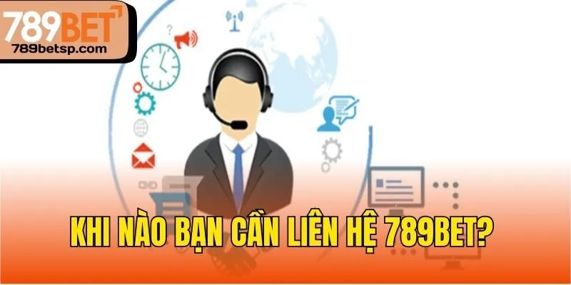 Khi nào bạn cần liên hệ 789bet?